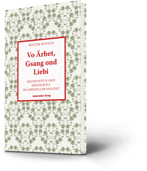 Walter Rotach: Vo Ärbet, Gsang ond Liebi. Gschichte ond Gschichtli im Appezeller Dialekt