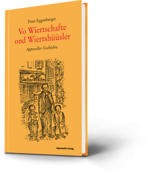 Peter Eggenberger: Vo Wiertschafte ond Wiertshüüsler. Appezeller Gschichte