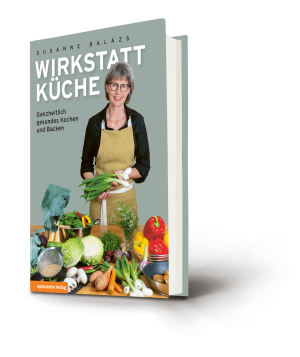 Susanne Balazs: Wirkstatt Küche. Ganzheitlich gesundes Kochen und Backen